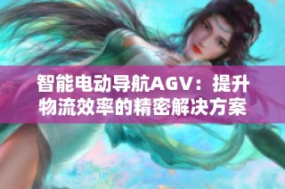 智能电动导航AGV：提升物流效率的精密解决方案