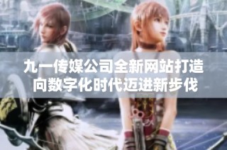 九一传媒公司全新网站打造 向数字化时代迈进新步伐