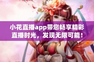 小花直播app带您畅享精彩直播时光，发现无限可能！