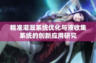 精准灌溉系统优化与液收集系统的创新应用研究
