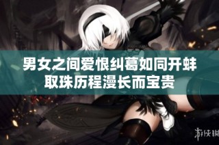 男女之间爱恨纠葛如同开蚌取珠历程漫长而宝贵