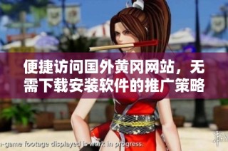 便捷访问国外黄冈网站，无需下载安装软件的推广策略