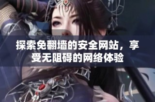 探索免翻墙的安全网站，享受无阻碍的网络体验