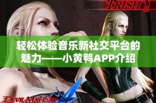 轻松体验音乐新社交平台的魅力——小黄鸭APP介绍