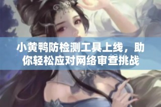 小黄鸭防检测工具上线，助你轻松应对网络审查挑战