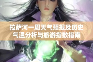 拉萨河一周天气预报及历史气温分析与旅游指数指南
