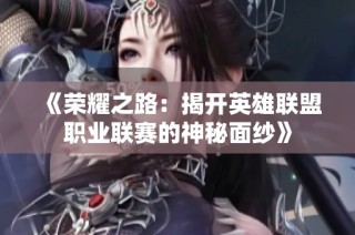 《荣耀之路：揭开英雄联盟职业联赛的神秘面纱》
