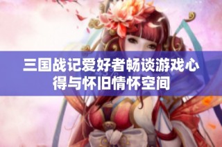 三国战记爱好者畅谈游戏心得与怀旧情怀空间