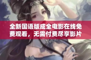 全新国语版成全电影在线免费观看，无需付费尽享影片乐趣