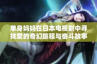 单身妈妈在日本电视剧中寻找爱的奇幻旅程与奋斗故事