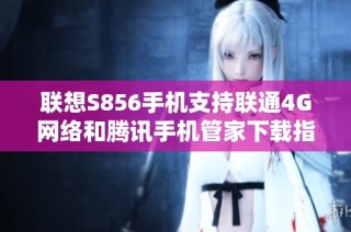联想S856手机支持联通4G网络和腾讯手机管家下载指南