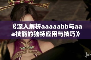 《深入解析aaaaabb与aaa技能的独特应用与技巧》