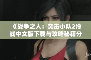 《战争之人：突击小队2冷战中文版下载与攻略秘籍分享》