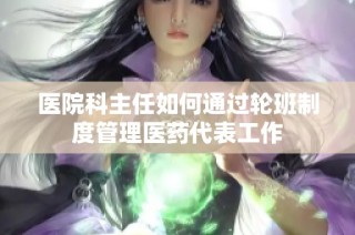 医院科主任如何通过轮班制度管理医药代表工作