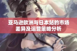 亚马逊欧洲与日本站的市场差异及运营策略分析