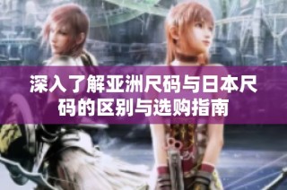 深入了解亚洲尺码与日本尺码的区别与选购指南