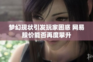梦幻现状引发玩家困惑 网易股价能否再度攀升