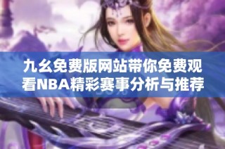 九幺免费版网站带你免费观看NBA精彩赛事分析与推荐