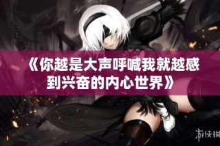 《你越是大声呼喊我就越感到兴奋的内心世界》
