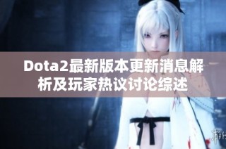 Dota2最新版本更新消息解析及玩家热议讨论综述