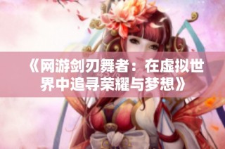 《网游剑刃舞者：在虚拟世界中追寻荣耀与梦想》