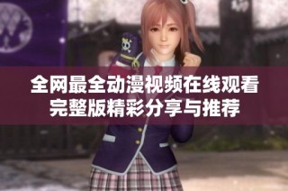 全网最全动漫视频在线观看完整版精彩分享与推荐