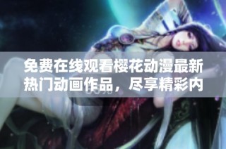 免费在线观看樱花动漫最新热门动画作品，尽享精彩内容