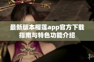最新版本榴莲app官方下载指南与特色功能介绍