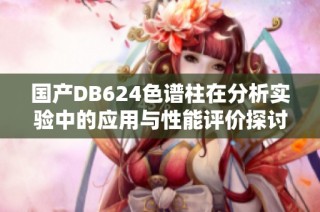 国产DB624色谱柱在分析实验中的应用与性能评价探讨