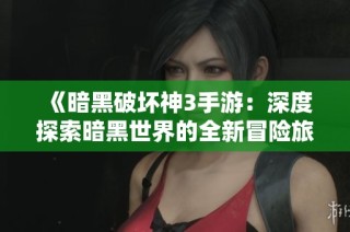 《暗黑破坏神3手游：深度探索暗黑世界的全新冒险旅程》