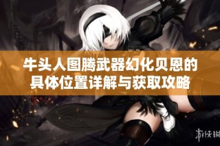 牛头人图腾武器幻化贝恩的具体位置详解与获取攻略