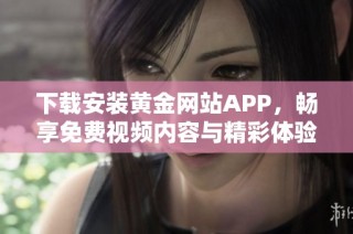 下载安装黄金网站APP，畅享免费视频内容与精彩体验