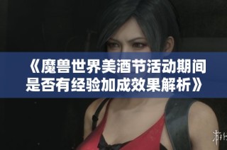 《魔兽世界美酒节活动期间是否有经验加成效果解析》