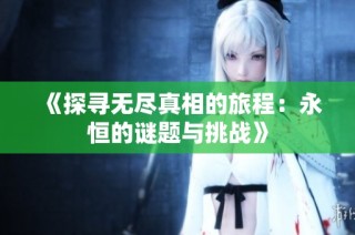 《探寻无尽真相的旅程：永恒的谜题与挑战》