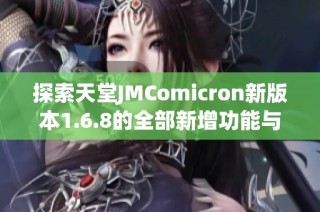 探索天堂JMComicron新版本1.6.8的全部新增功能与改进