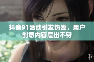 抖音91活动引发热潮，用户创意内容层出不穷