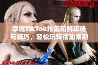 掌握TikTok抢宝箱的攻略与技巧，轻松玩转活动限制与策略