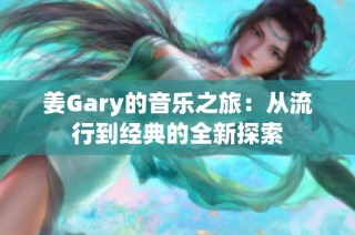 姜Gary的音乐之旅：从流行到经典的全新探索