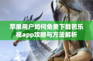 苹果用户如何免费下载芭乐视app攻略与方法解析
