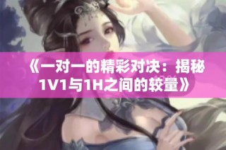 《一对一的精彩对决：揭秘1V1与1H之间的较量》