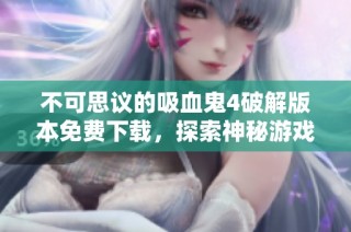 不可思议的吸血鬼4破解版本免费下载，探索神秘游戏新体验