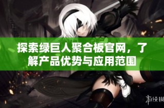 探索绿巨人聚合板官网，了解产品优势与应用范围