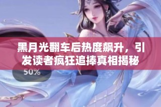 黑月光翻车后热度飙升，引发读者疯狂追捧真相揭秘