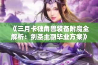 《三月卡独角兽装备附魔全解析：剑圣主副毕业方案》