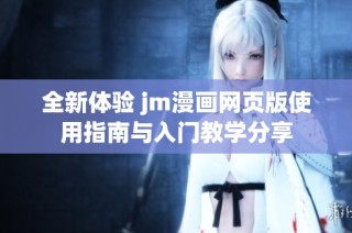 全新体验 jm漫画网页版使用指南与入门教学分享