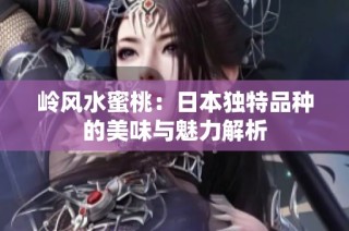岭风水蜜桃：日本独特品种的美味与魅力解析