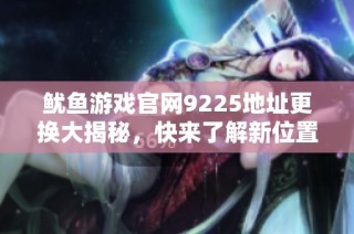 鱿鱼游戏官网9225地址更换大揭秘，快来了解新位置！