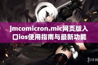 jmcomicron.mic网页版入口ios使用指南与最新功能介绍