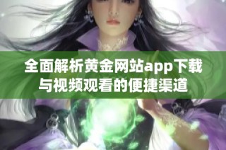 全面解析黄金网站app下载与视频观看的便捷渠道