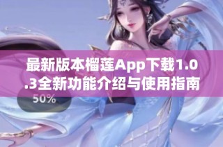 最新版本榴莲App下载1.0.3全新功能介绍与使用指南